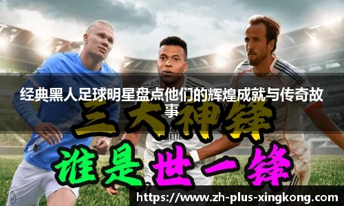 经典黑人足球明星盘点他们的辉煌成就与传奇故事