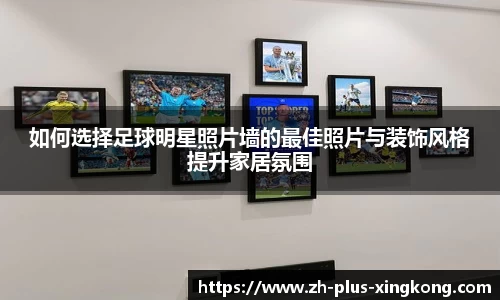 如何选择足球明星照片墙的最佳照片与装饰风格提升家居氛围