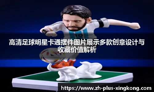高清足球明星卡通摆件图片展示多款创意设计与收藏价值解析
