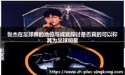 张杰在足球界的地位与成就探讨是否真的可以称其为足球明星